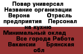 Повар-универсал › Название организации ­ Верона 2013 › Отрасль предприятия ­ Персонал на кухню › Минимальный оклад ­ 32 000 - Все города Работа » Вакансии   . Брянская обл.